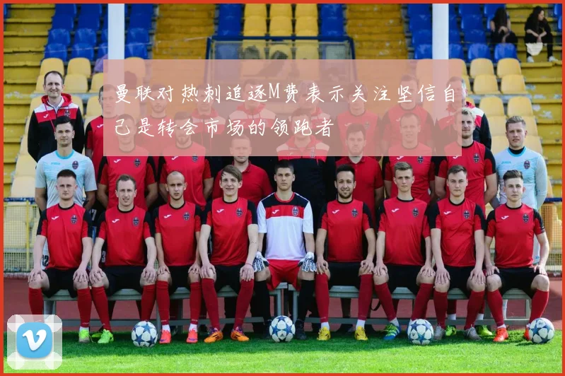曼联对热刺追逐M费表示关注坚信自己是转会市场的领跑者