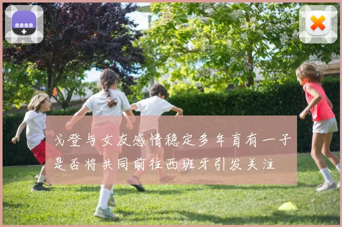 戈登与女友感情稳定多年育有一子是否将共同前往西班牙引发关注