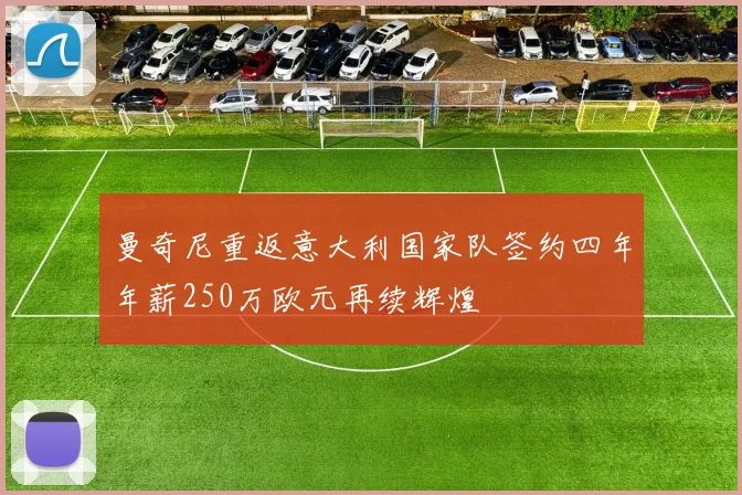 曼奇尼重返意大利国家队签约四年年薪250万欧元再续辉煌