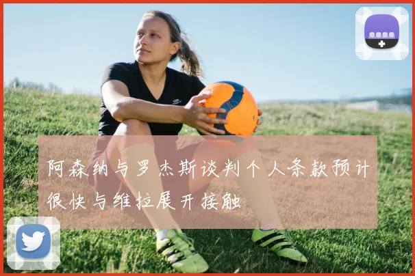 阿森纳与罗杰斯谈判个人条款预计很快与维拉展开接触