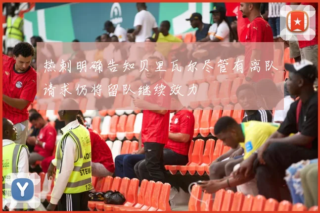 热刺明确告知贝里瓦尔尽管有离队请求仍将留队继续效力