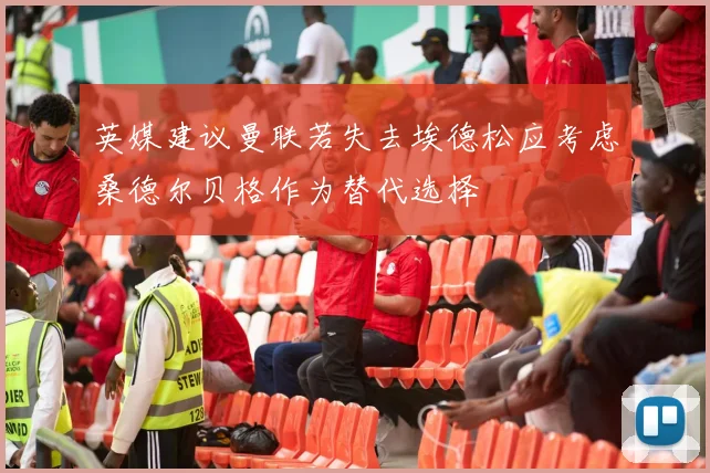 英媒建议曼联若失去埃德松应考虑桑德尔贝格作为替代选择
