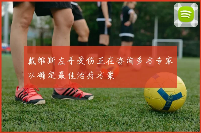 戴维斯左手受伤正在咨询多方专家以确定最佳治疗方案